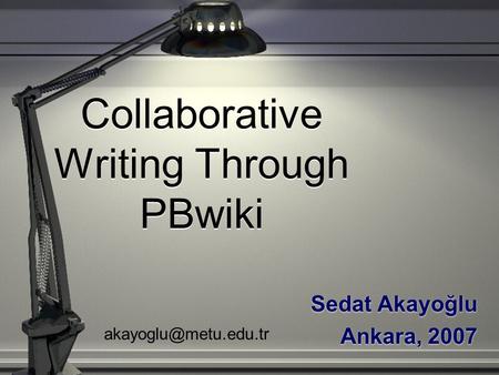 Collaborative Writing Through PBwiki Sedat Akayoğlu Ankara, 2007 Sedat Akayoğlu Ankara, 2007