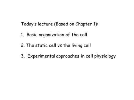 Today’s lecture (Based on Chapter 1): 1. Basic organization of the cell 2. The static cell vs the living cell 3. Experimental approaches in cell physiology.