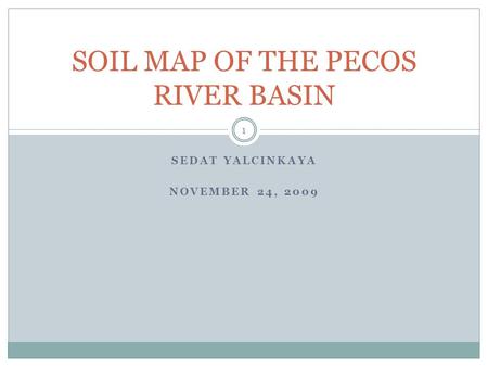 SEDAT YALCINKAYA NOVEMBER 24, 2009 SOIL MAP OF THE PECOS RIVER BASIN 1.