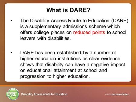 What is DARE? The Disability Access Route to Education (DARE) is a supplementary admissions scheme which offers college places on reduced points to school.
