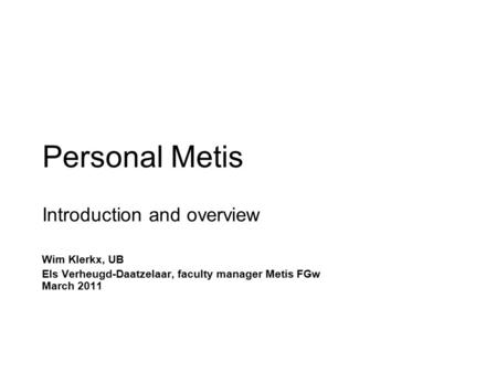 Personal Metis Introduction and overview Wim Klerkx, UB Els Verheugd-Daatzelaar, faculty manager Metis FGw March 2011.