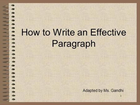 1 How to Write an Effective Paragraph Adapted by Ms. Gandhi.