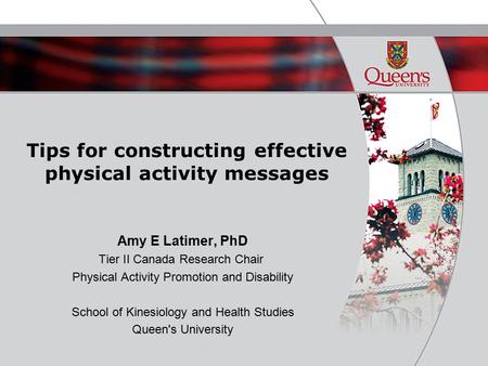 Tips for constructing effective physical activity messages Amy E Latimer, PhD Tier II Canada Research Chair Physical Activity Promotion and Disability.