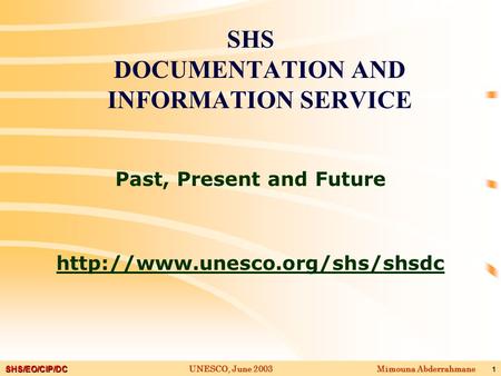 SHS/EO/CIP/DC Mimouna AbderrahmaneUNESCO, June 2003 1 SHS DOCUMENTATION AND INFORMATION SERVICE Past, Present and Future