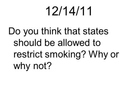 12/14/11 Do you think that states should be allowed to restrict smoking? Why or why not?