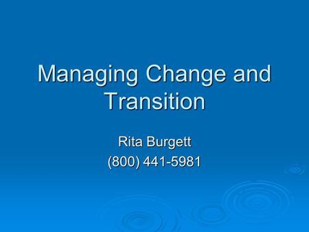 Managing Change and Transition Rita Burgett (800) 441-5981.