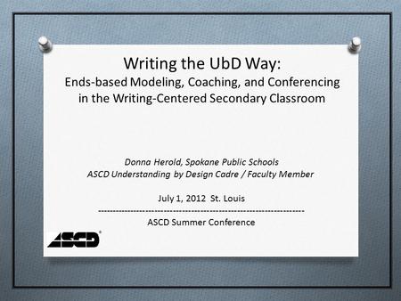 ® Donna Herold, Spokane Public Schools ASCD Understanding by Design Cadre / Faculty Member July 1, 2012 St. Louis --------------------------------------------------------------------