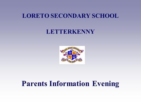 LORETO SECONDARY SCHOOL LETTERKENNY Parents Information Evening.