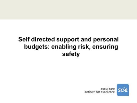 Self directed support and personal budgets: enabling risk, ensuring safety.