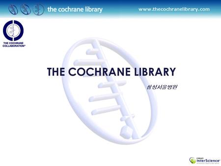 THE COCHRANE LIBRARY 삼성서울병원 THE COCHRANE LIBRARY Background- The Cochrane Collaboration What is the Cochrane library ? Systemic Review Inside out& Browsing.