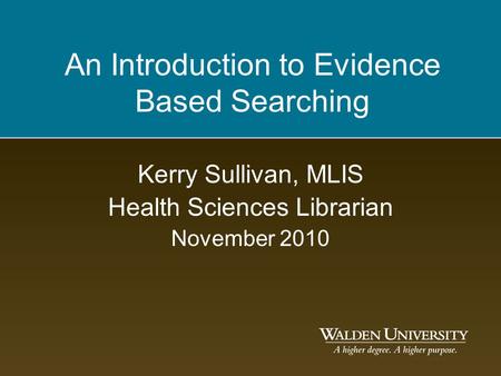 An Introduction to Evidence Based Searching Kerry Sullivan, MLIS Health Sciences Librarian November 2010.