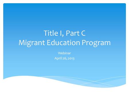 Title I, Part C Migrant Education Program Webinar April 26, 2013.