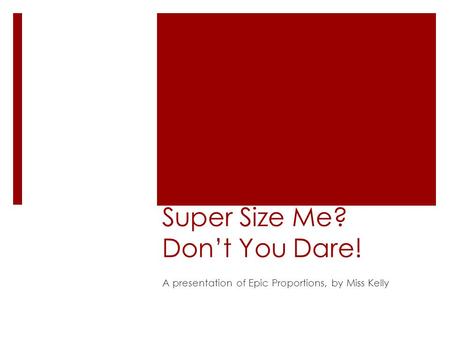 Super Size Me? Don’t You Dare! A presentation of Epic Proportions, by Miss Kelly.