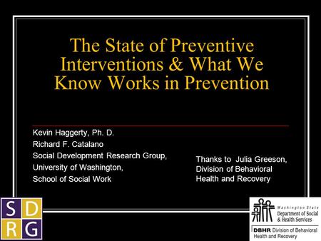 The State of Preventive Interventions & What We Know Works in Prevention Kevin Haggerty, Ph. D. Richard F. Catalano Social Development Research Group,
