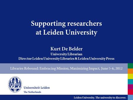 Leiden University. The university to discover. Supporting researchers at Leiden University Kurt De Belder University Librarian Director Leiden University.
