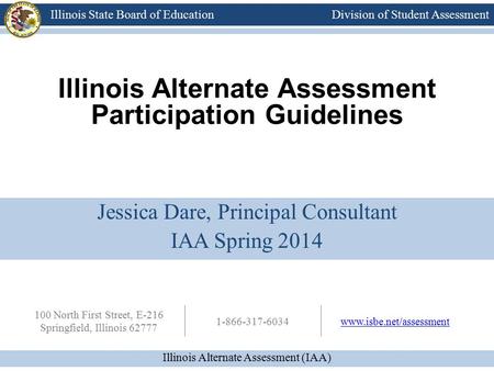 Division of Student Assessment Illinois Alternate Assessment (IAA) Illinois State Board of Education 100 North First Street, E-216 Springfield, Illinois.