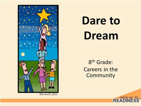 Dare to Dream 8 th Grade: Careers in the Community Microsoft, 2011.