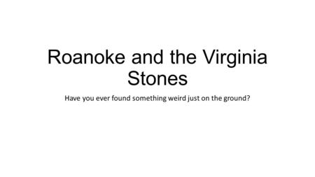 Roanoke and the Virginia Stones Have you ever found something weird just on the ground?