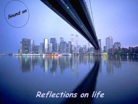 Reflections on life Sound on Our life cannot always be full of happiness but it can always be full of love!