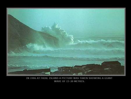 IN 1986 AT FAIAL ISLAND A PICTURE WAS TAKEN SHOWING A GIANT WAVE OF 15-20 METRES.