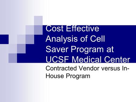 Cost Effective Analysis of Cell Saver Program at UCSF Medical Center Contracted Vendor versus In- House Program.