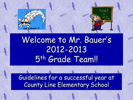 Welcome to Mr. Bauer’s 2012-2013 5 th Grade Team!! Guidelines for a successful year at County Line Elementary School.