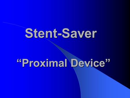 Stent-Saver “Proximal Device”. What Is It? The Proximal Device is the part of the device that is inserted into the patient. It is what will secure the.