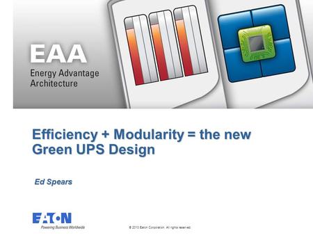 © 2010 Eaton Corporation. All rights reserved. Efficiency + Modularity = the new Green UPS Design Ed Spears.