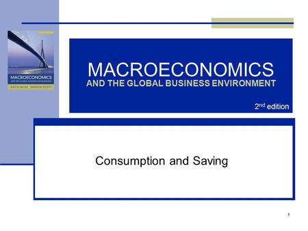 1 MACROECONOMICS AND THE GLOBAL BUSINESS ENVIRONMENT Consumption and Saving 2 nd edition.