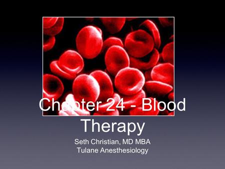 Chapter 24 - Blood Therapy Seth Christian, MD MBA Tulane Anesthesiology.
