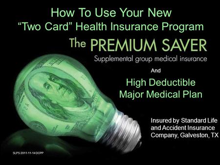 How To Use Your New “Two Card” Health Insurance Program And High Deductible Major Medical Plan SLPS 2011-11-14 DCPP Insured by Standard Life and Accident.