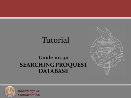 Knowledge is Empowerment Tutorial Guide no. 30 SEARCHING PROQUEST DATABASE.