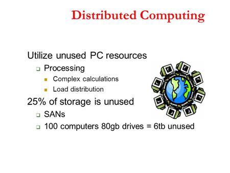 Distributed Computing Utilize unused PC resources  Processing Complex calculations Load distribution 25% of storage is unused  SANs  100 computers 80gb.