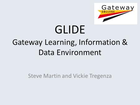 GLIDE Gateway Learning, Information & Data Environment Steve Martin and Vickie Tregenza.