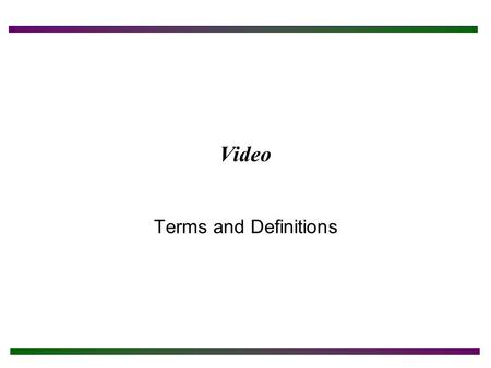 Video Terms and Definitions. Chapter Objectives After completing this chapter you will: Describe the components of the video subsystem. Differentiate.