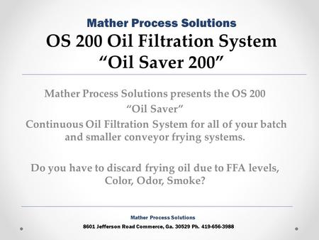 Mather Process Solutions presents the OS 200 “Oil Saver” Continuous Oil Filtration System for all of your batch and smaller conveyor frying systems. Do.