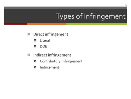 Types of Infringement  Direct infringement  Literal  DOE  Indirect infringement  Contributory infringement  Inducement 1.