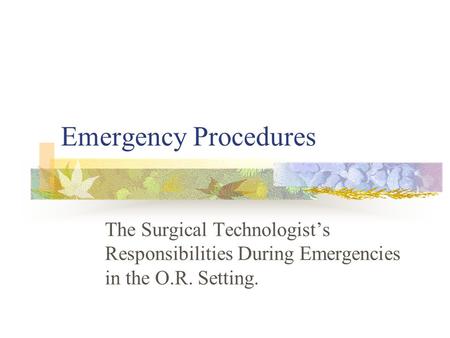 Emergency Procedures The Surgical Technologist’s Responsibilities During Emergencies in the O.R. Setting.