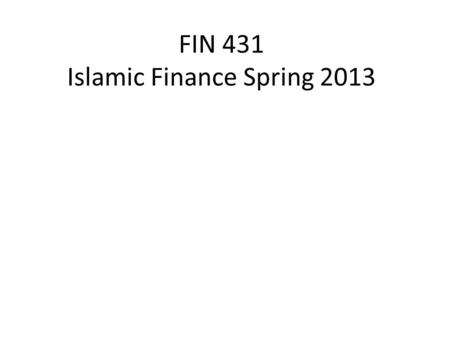 FIN 431 Islamic Finance Spring 2013. This course will introduce students to important aspects of Islamic Banking and Finance, focusing on the relevance.