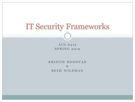 ACG 6415 SPRING 2012 KRISTIN DONOVAN & BETH WILDMAN IT Security Frameworks.