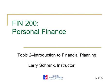 1 (of 22) FIN 200: Personal Finance Topic 2–Introduction to Financial Planning Larry Schrenk, Instructor.