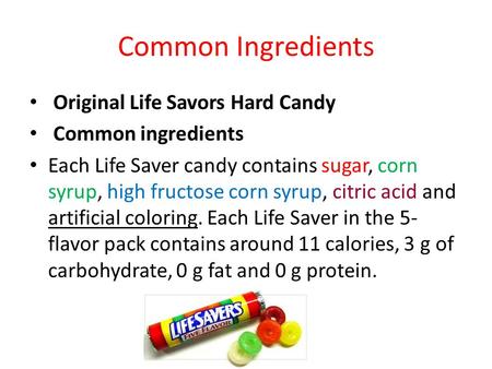 Common Ingredients Original Life Savors Hard Candy Common ingredients Each Life Saver candy contains sugar, corn syrup, high fructose corn syrup, citric.