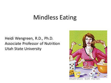 Mindless Eating Heidi Wengreen, R.D., Ph.D. Associate Professor of Nutrition Utah State University.
