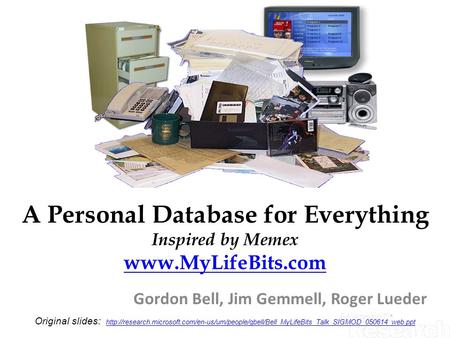 A Personal Database for Everything Inspired by Memex   Gordon Bell, Jim Gemmell, Roger Lueder Original slides: