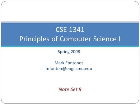Spring 2008 Mark Fontenot CSE 1341 Principles of Computer Science I Note Set 8.