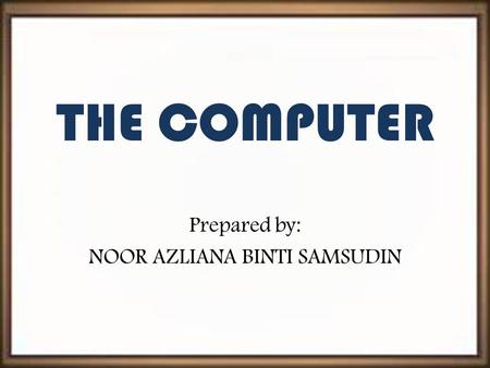 THE COMPUTER Prepared by: NOOR AZLIANA BINTI SAMSUDIN.