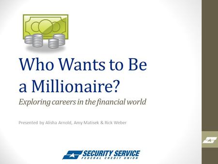 Who Wants to Be a Millionaire? Exploring careers in the financial world Presented by Alisha Arnold, Amy Matisek & Rick Weber.