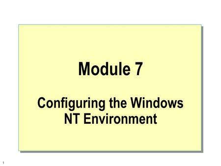 1 Module 7 Configuring the Windows NT Environment.