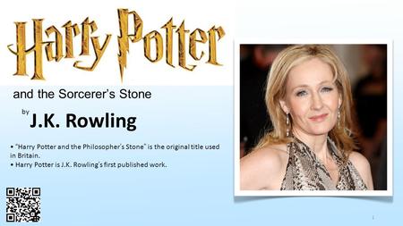 1 and the Sorcerer’s Stone by J.K. Rowling “Harry Potter and the Philosopher’s Stone” is the original title used in Britain. Harry Potter is J.K. Rowling’s.