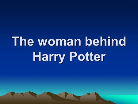 The woman behind Harry Potter. The books are popular…. So are the movies (which are) adapted from these books.
